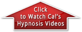 Click to Watch Cal's Hypnosis Videos